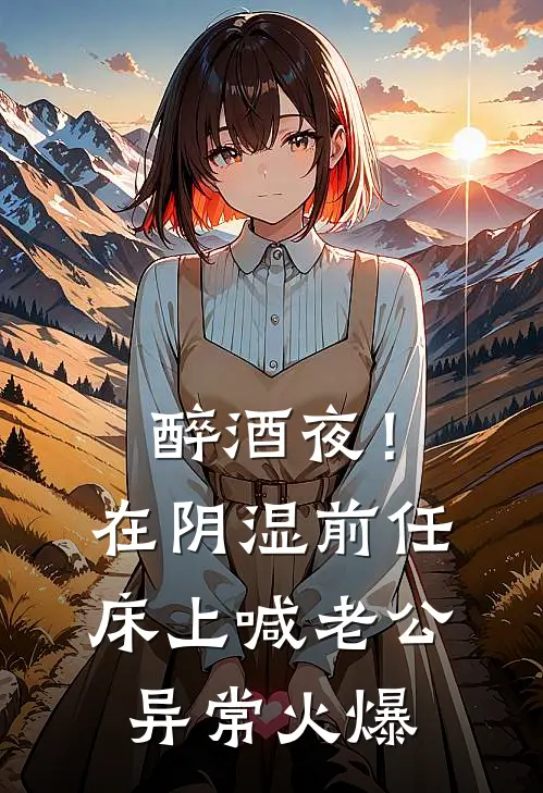 醉酒夜！在阴湿前任床上，喊老公异常火爆
