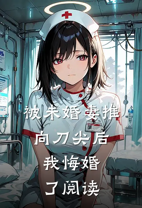 被未婚妻推向刀尖后，我悔婚了阅读