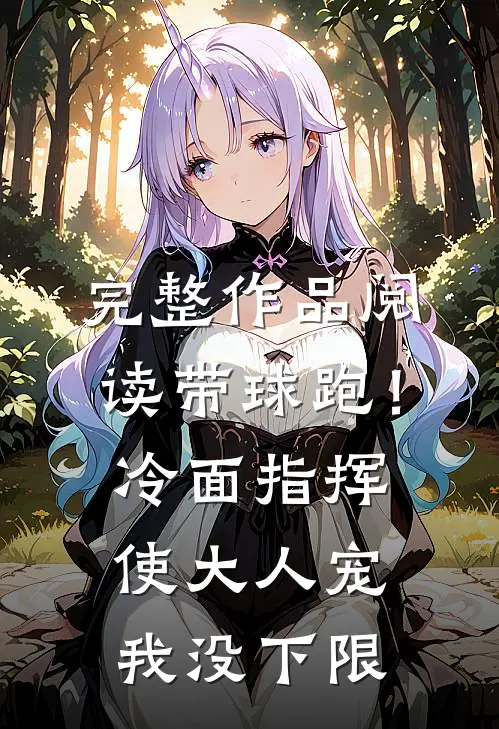 完整作品阅读带球跑！冷面指挥使大人宠我没下限