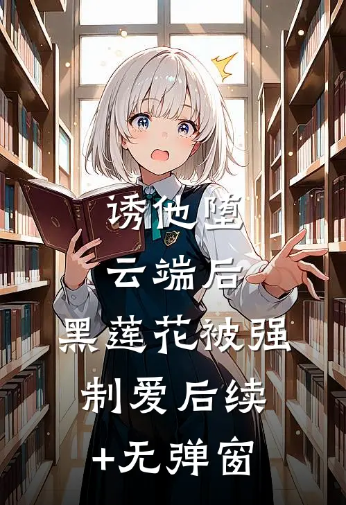 诱他堕云端后，黑莲花被强制爱后续+无弹窗