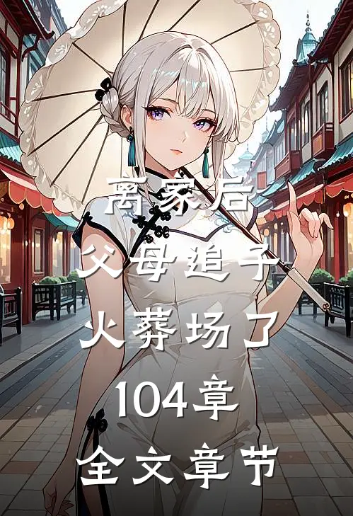 离家后,父母追子火葬场了104章全文章节