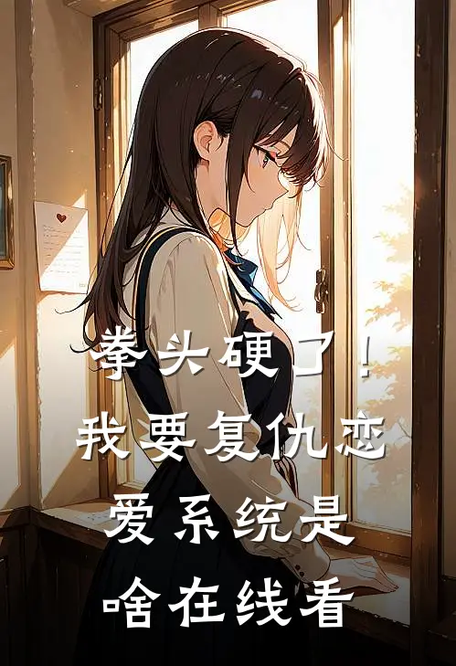 拳头硬了！我要复仇，恋爱系统是啥在线看