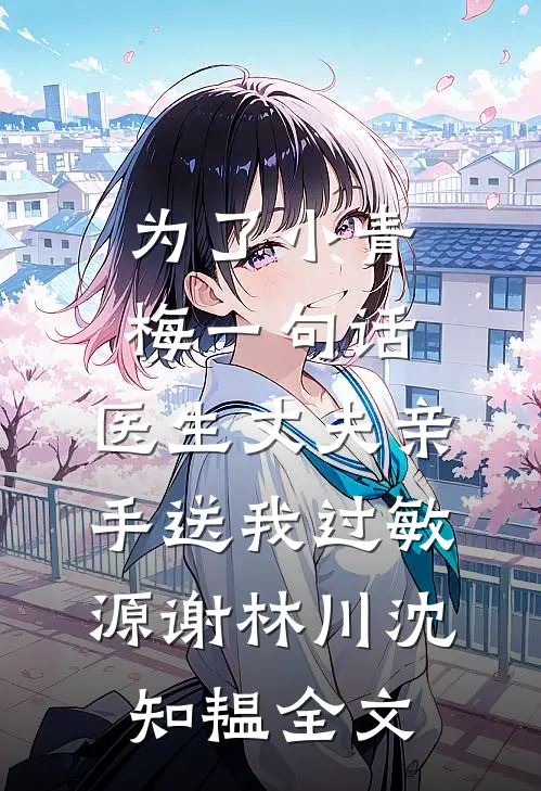 为了小青梅一句话，医生丈夫亲手送我过敏源谢林川沈知韫全文