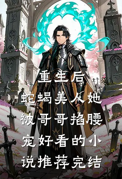重生后，蛇蝎美人她被哥哥掐腰宠好看的小说推荐完结