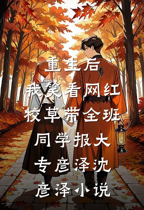 重生后，我笑看网红校草带全班同学报大专彦泽沈彦泽小说