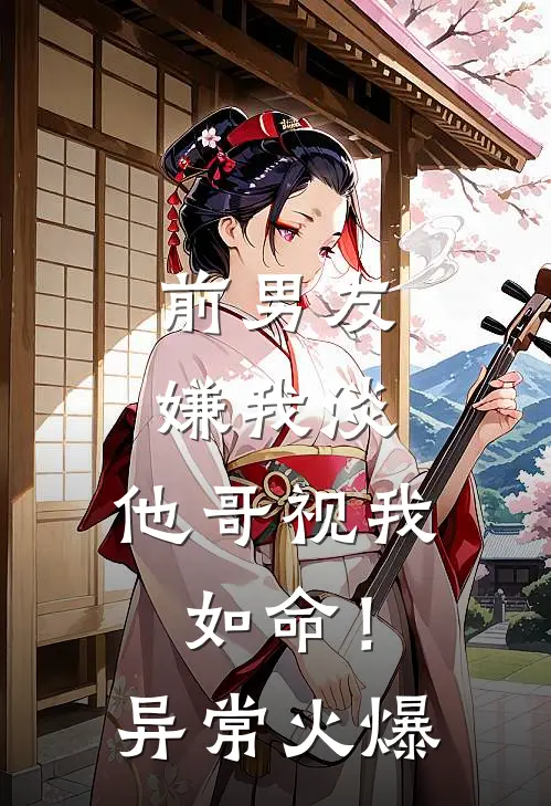 前男友嫌我淡，他哥视我如命！异常火爆