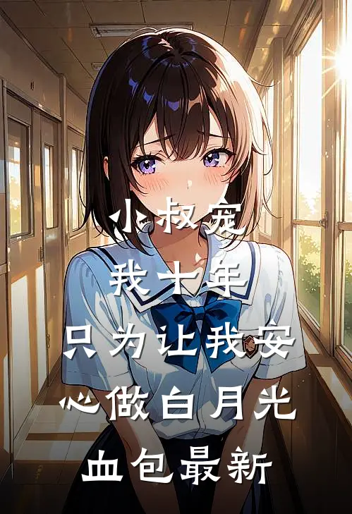 小叔宠我十年，只为让我安心做白月光血包最新