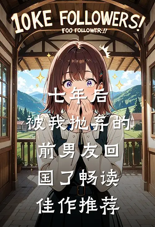 七年后，被我抛弃的前男友回国了畅读佳作推荐