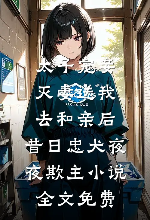 太子宠妾灭妻送我去和亲后，昔日忠犬夜夜欺主小说全文免费