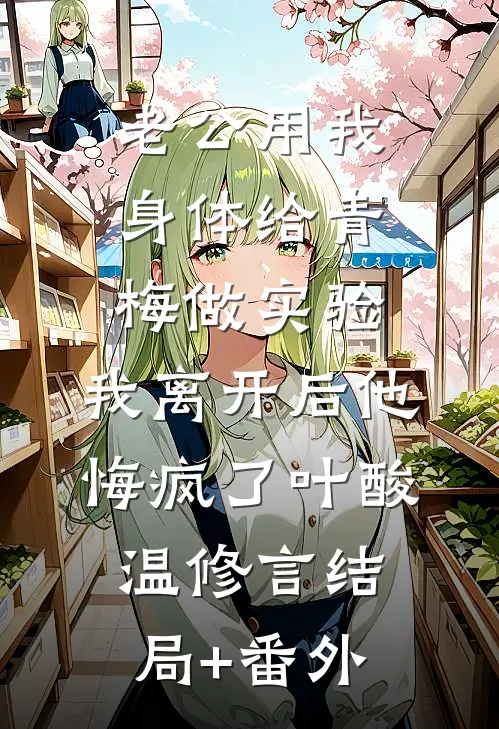 老公用我身体给青梅做实验，我离开后他悔疯了叶酸温修言结局+番外