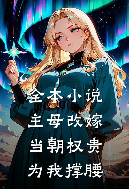 全本小说主母改嫁，当朝权贵为我撑腰