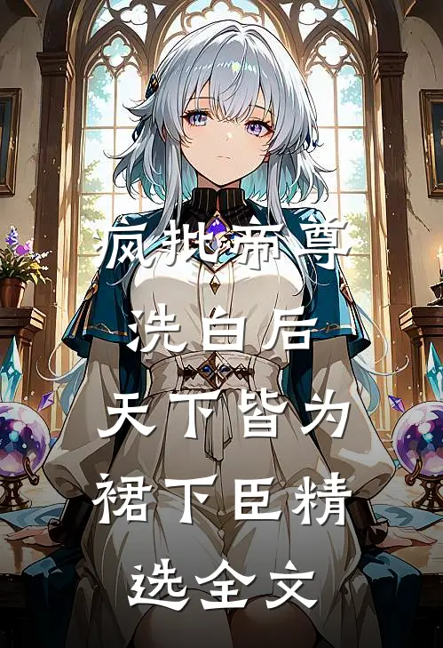 疯批帝尊洗白后，天下皆为裙下臣精选全文