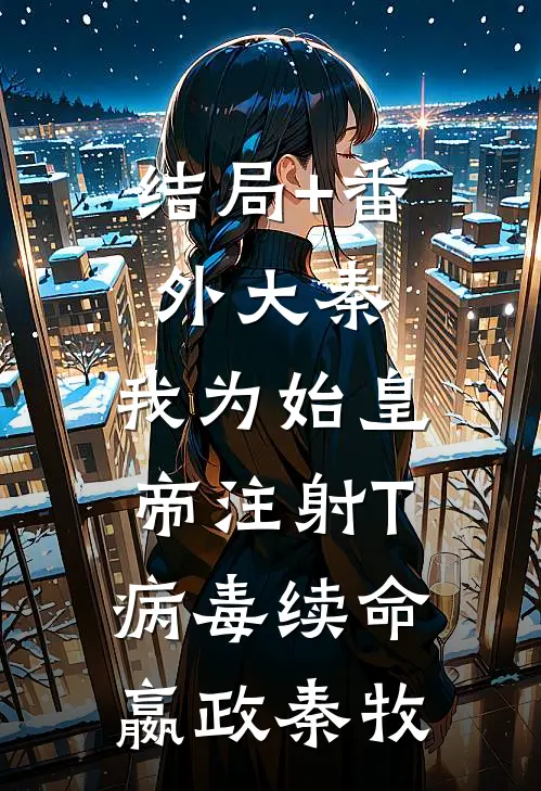 结局+番外大秦：我为始皇帝注射T病毒续命嬴政秦牧