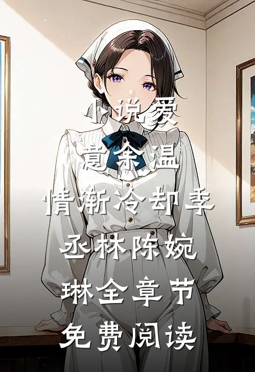 小说爱意余温，情渐冷却季丞林陈婉琳全章节免费阅读