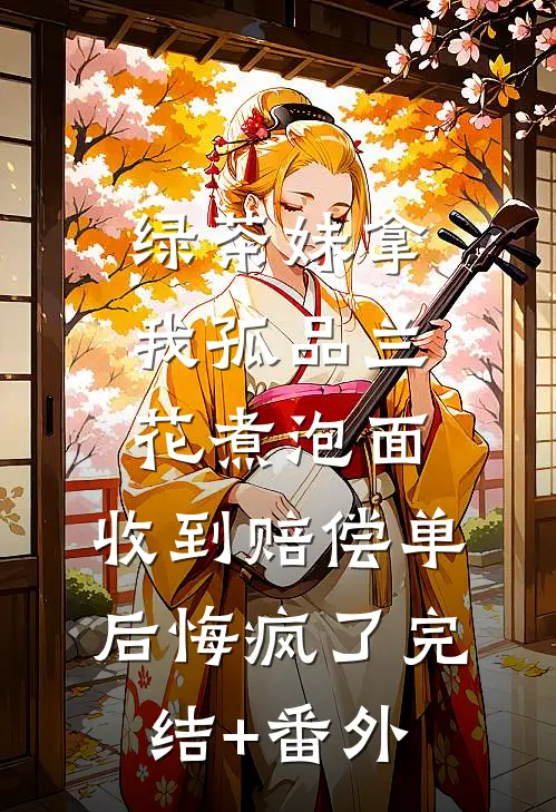绿茶妹拿我孤品兰花煮泡面，收到赔偿单后悔疯了完结+番外