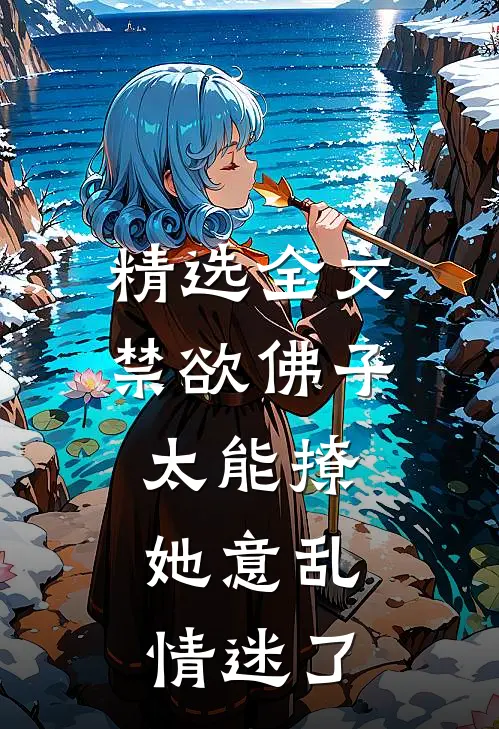 精选全文禁欲佛子太能撩，她意乱情迷了