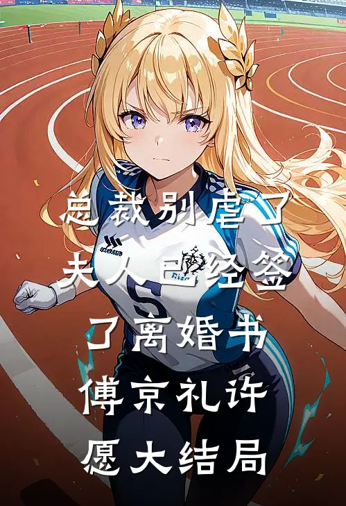 总裁别虐了，夫人已经签了离婚书傅京礼许愿大结局