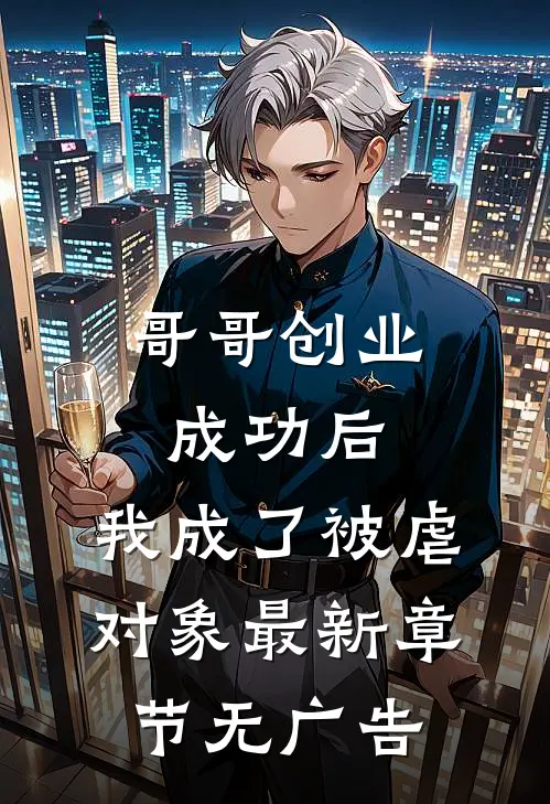 哥哥创业成功后，我成了被虐对象最新章节无广告