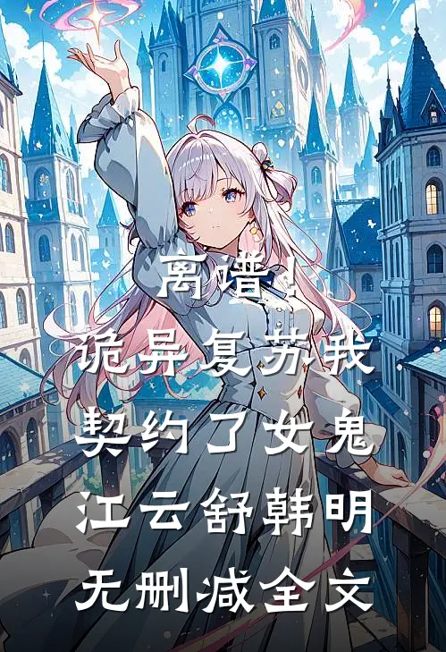离谱！诡异复苏，我契约了女鬼江云舒韩明无删减全文