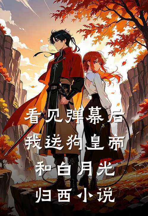 看见弹幕后，我送狗皇帝和白月光归西小说
