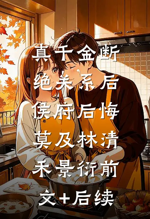 真千金断绝关系后，侯府后悔莫及林清禾景衍前文+后续