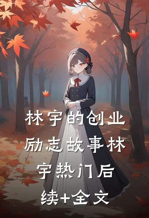林宇的创业励志故事林宇热门后续+全文