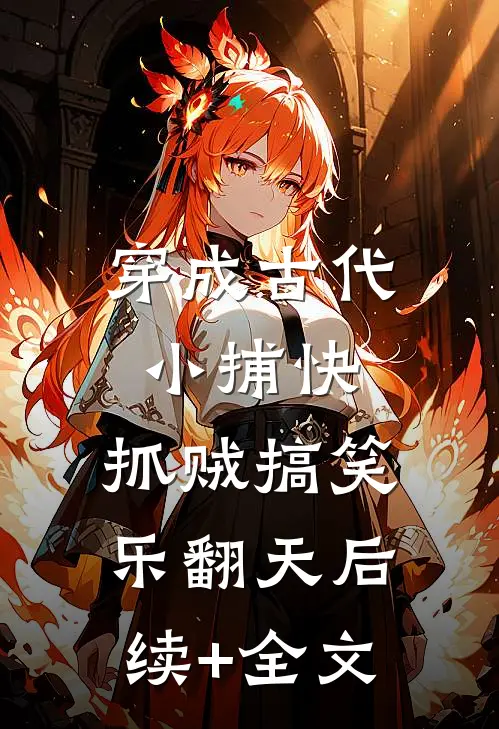 穿成古代小捕快，抓贼搞笑乐翻天后续+全文