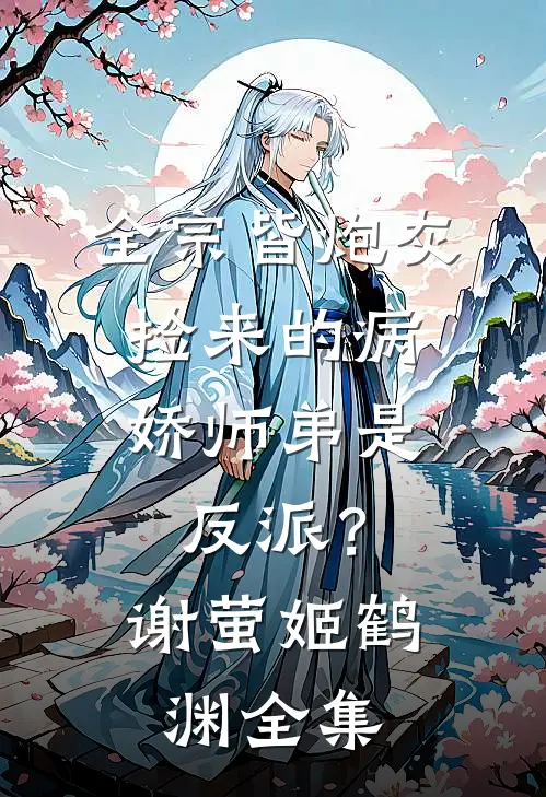 全宗皆炮灰，捡来的病娇师弟是反派？谢萤姬鹤渊 全集