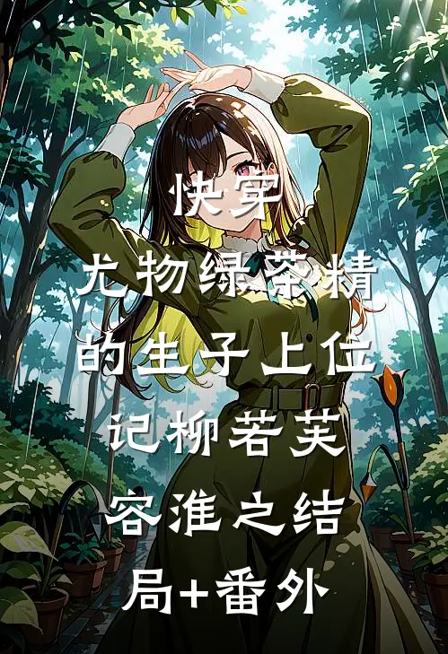 快穿：尤物绿茶精的生子上位记柳若芙容淮之结局+番外