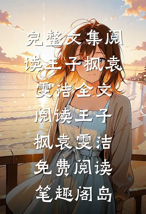 完整文集阅读王子枫袁雯洁全文阅读_王子枫袁雯洁免费阅读_笔趣阁岛