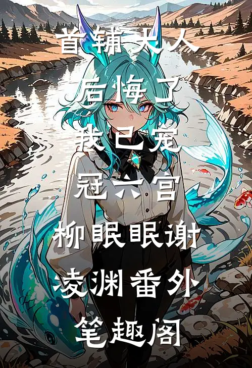 首辅大人后悔了，我已宠冠六宫：柳眠眠谢凌渊番外笔趣阁