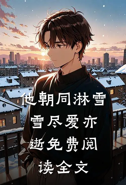 他朝同淋雪，雪尽爱亦逝免费阅读全文