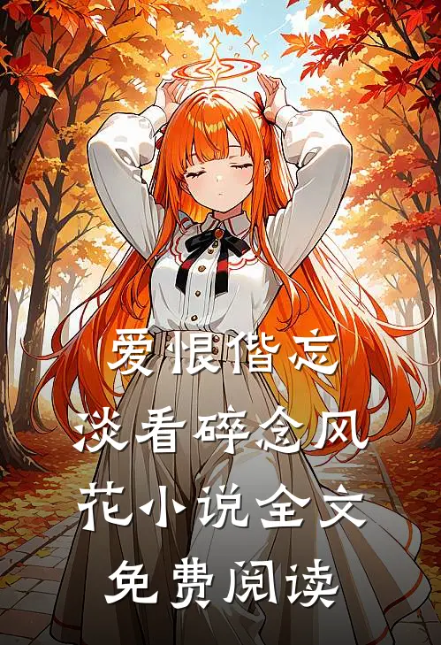 爱恨偕忘，淡看碎念风花小说全文免费阅读