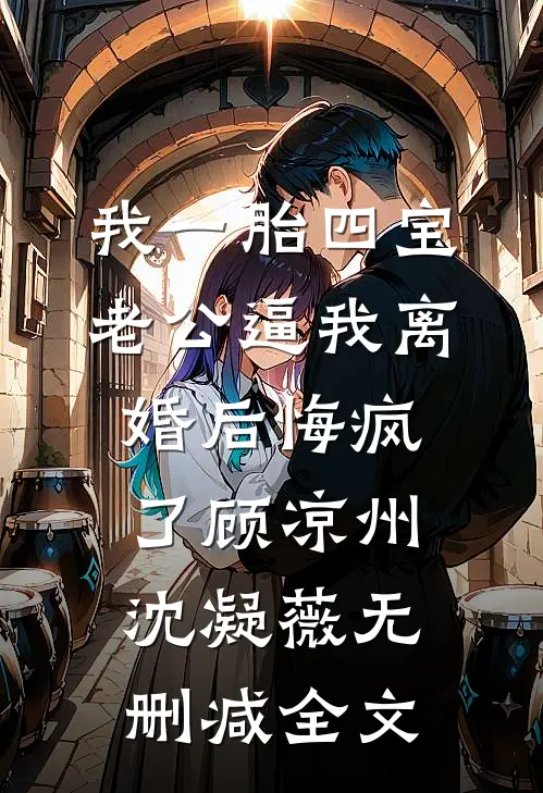 我一胎四宝，老公逼我离婚后悔疯了顾凉州沈凝薇无删减全文