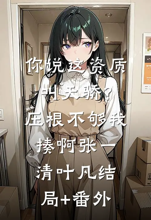 你说这资质叫天骄？压根不够我揍啊张一清叶凡结局+番外