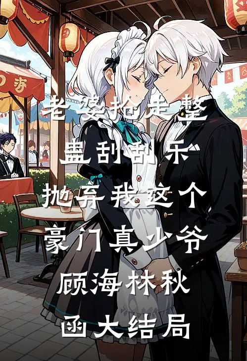 老婆抢走整蛊刮刮乐，抛弃我这个豪门真少爷顾海林秋函大结局