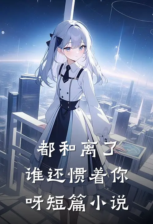 都和离了，谁还惯着你呀短篇小说