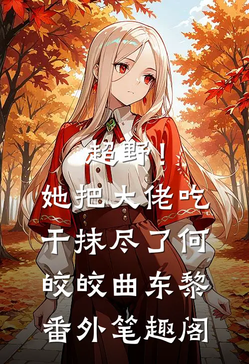 超野！她把大佬吃干抹尽了：何皎皎曲东黎番外笔趣阁