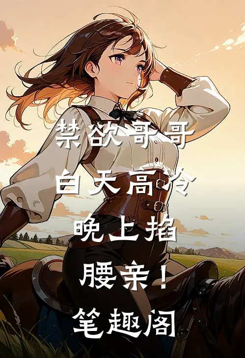 禁欲哥哥白天高冷，晚上掐腰亲！笔趣阁