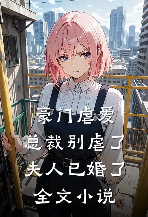 豪门虐爱：总裁别虐了，夫人已婚了全文小说