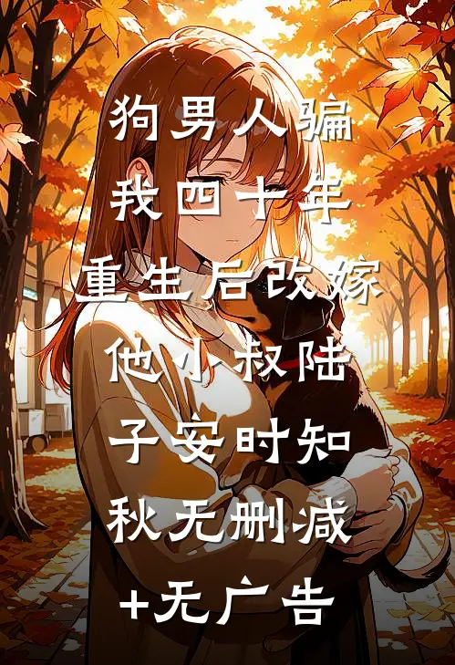 狗男人骗我四十年，重生后改嫁他小叔陆子安时知秋无删减+无广告
