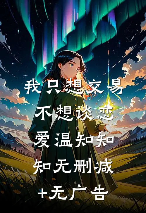 我只想交易，不想谈恋爱温知知知无删减+无广告