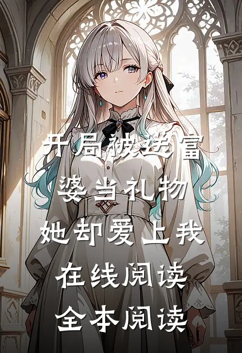 开局被送富婆当礼物，她却爱上我在线阅读全本阅读