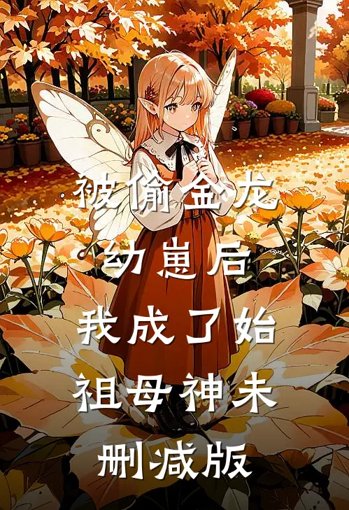 被偷金龙幼崽后，我成了始祖母神未删减版