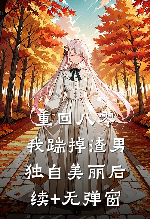 重回八零，我踹掉渣男独自美丽后续+无弹窗