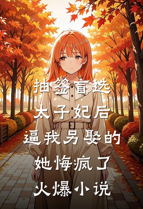 抽签盲选太子妃后，逼我另娶的她悔疯了火爆小说