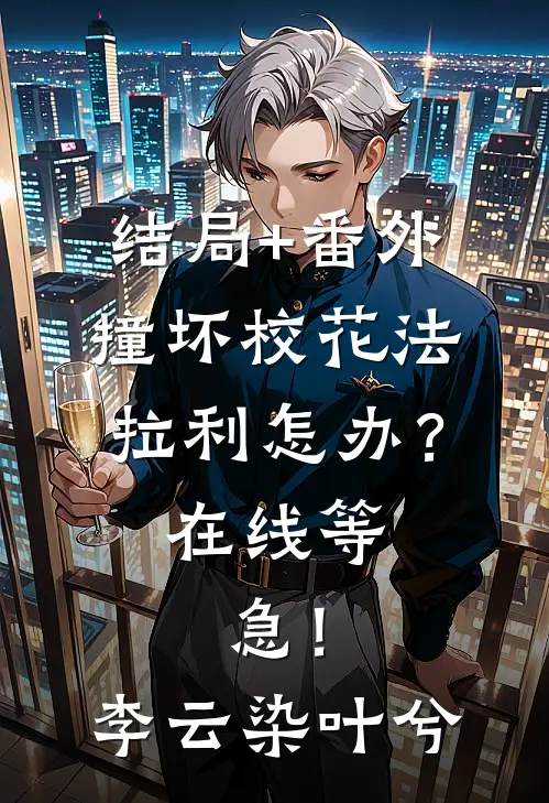 结局+番外撞坏校花法拉利怎办？在线等，急！李云染叶兮