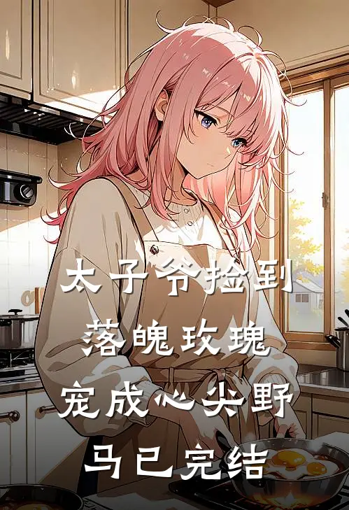 太子爷捡到落魄玫瑰，宠成心尖野马已完结