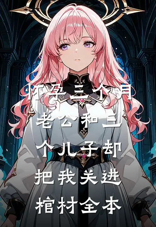 怀孕三个月，老公和三个儿子却把我关进棺材全本