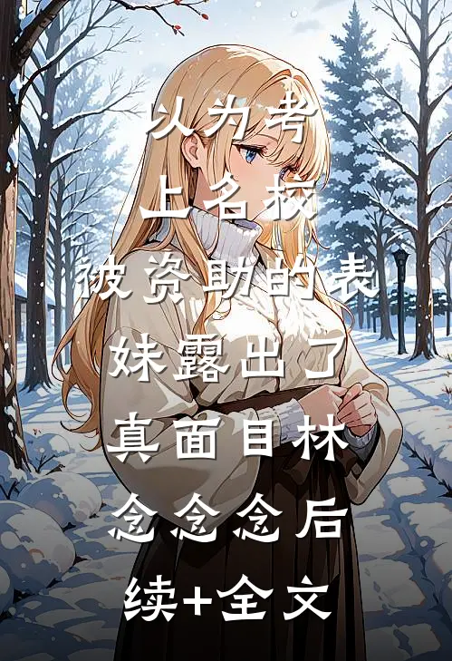 以为考上名校，被资助的表妹露出了真面目林念念念后续+全文